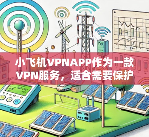 小飞机VPNAPP作为一款VPN服务，适合需要保护隐私或访问受限内容的用户。以下是对该应用的详细分析和总结