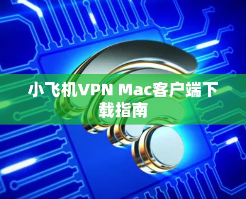 小飞机VPN Mac客户端下载指南