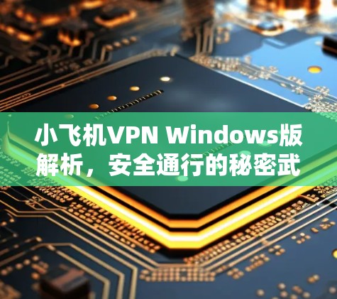 小飞机VPN Windows版解析，安全通行的秘密武器