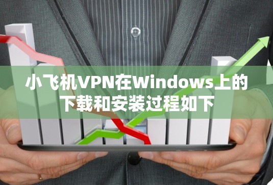 小飞机VPN在Windows上的下载和安装过程如下