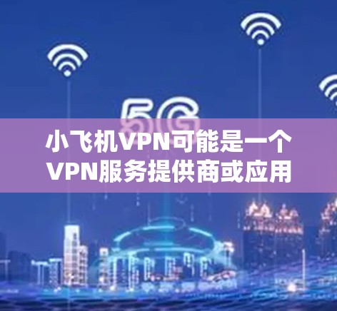 小飞机VPN可能是一个VPN服务提供商或应用程序的名称。如果你想下载其安卓版本，以下是一些建议