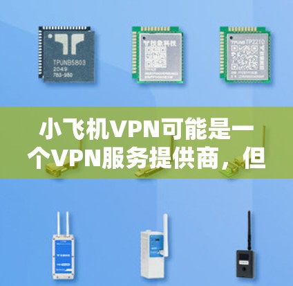 小飞机VPN可能是一个VPN服务提供商，但目前没有确切的信息表明它是否存在或其官方入口。为了找到小飞机VPN的官方入口，请按照以下步骤操作