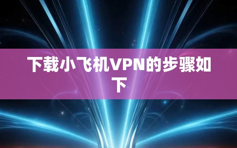 下载小飞机VPN的步骤如下
