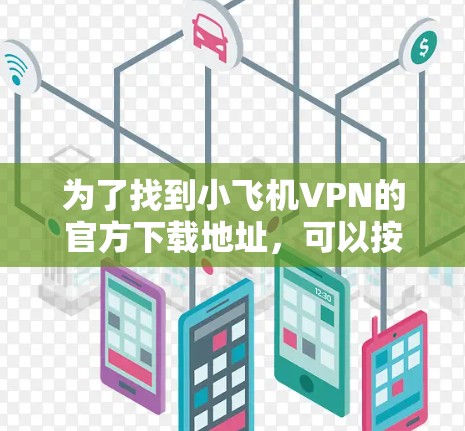 为了找到小飞机VPN的官方下载地址，可以按照以下步骤进行