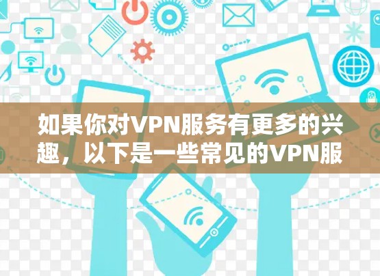 如果你对VPN服务有更多的兴趣，以下是一些常见的VPN服务特点和比较因素