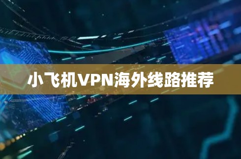 小飞机VPN海外线路推荐