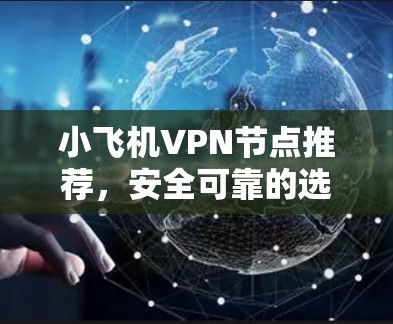 小飞机VPN节点推荐，安全可靠的选择