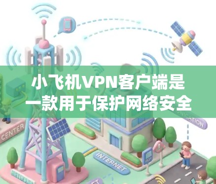 小飞机VPN客户端是一款用于保护网络安全、绕过网络限制的工具。以下是关于小飞机VPN客户端的一些详细信息和步骤指南