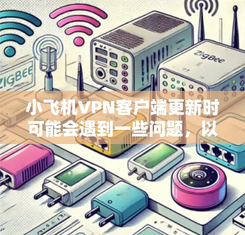 小飞机VPN客户端更新时可能会遇到一些问题，以下是一些常见问题及解决方法