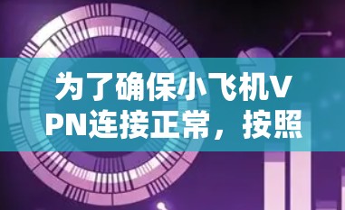 为了确保小飞机VPN连接正常，按照以下步骤进行测试