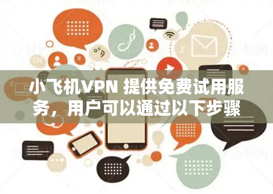 小飞机VPN 提供免费试用服务，用户可以通过以下步骤获取并体验