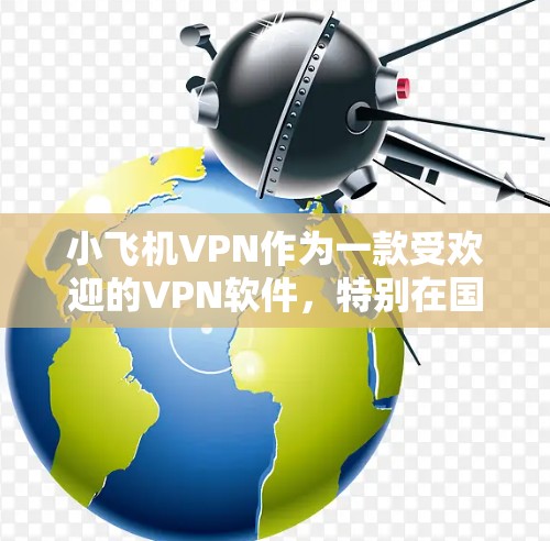 小飞机VPN作为一款受欢迎的VPN软件，特别在国内用户中有较高的使用率。以下是对其排行榜的分析和总结