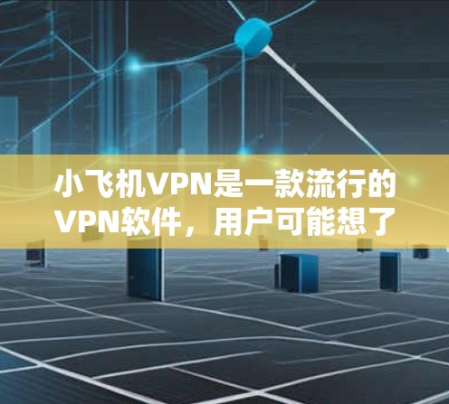 小飞机VPN是一款流行的VPN软件，用户可能想了解如何更新它，或者想知道更新后的新功能。以下是关于小飞机VPN软件更新的详细信息