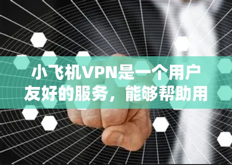 小飞机VPN是一个用户友好的服务，能够帮助用户绕过网络限制，访问受限网站，同时提供安全的连接。以下是使用小飞机VPN的详细步骤