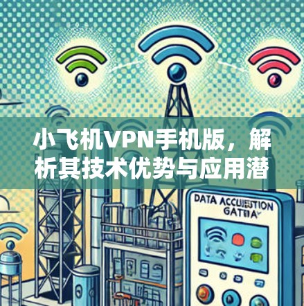 小飞机VPN手机版，解析其技术优势与应用潜力