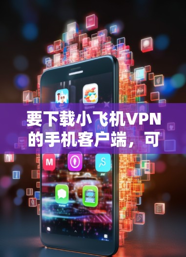 要下载小飞机VPN的手机客户端，可以按照以下步骤操作
