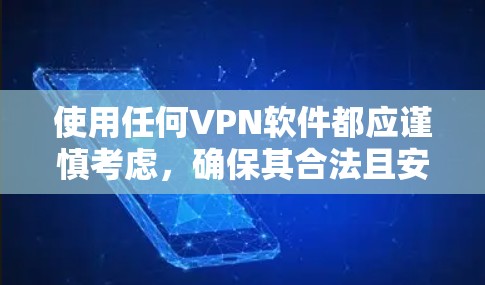 使用任何VPN软件都应谨慎考虑，确保其合法且安全。建议用户评估自己的网络需求，选择信誉良好的VPN服务，并注意隐私保护措施。如有疑虑，建议咨询专业人士或参考官方资料，以确保网络活动合法和安全