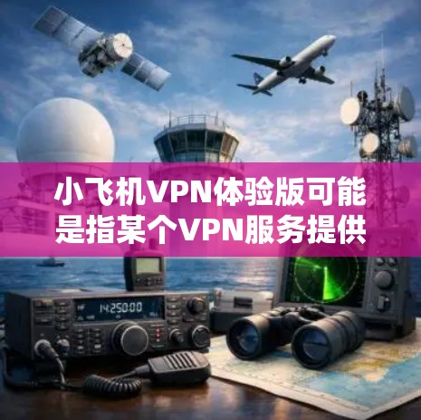 小飞机VPN体验版可能是指某个VPN服务提供商的试用版本或体验包。以下是一些可能的解释和步骤，帮助你使用和体验小飞机VPN体验版