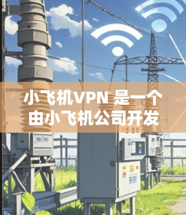 小飞机VPN 是一个由小飞机公司开发的高效VPN服务，专为中国用户设计，能够突破国内网络封锁，访问国外网站。以下是小飞机VPN 的推荐理由和使用方法