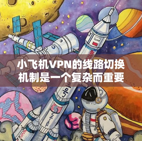 小飞机VPN的线路切换机制是一个复杂而重要的功能，旨在提供高效、稳定和安全的网络连接。以下是对该机制的详细分析和总结