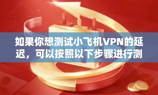 如果你想测试小飞机VPN的延迟，可以按照以下步骤进行测试