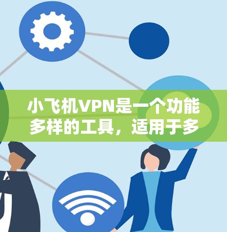 小飞机VPN是一个功能多样的工具，适用于多种场景，如访问受限网站、保护隐私和加速网络连接。以下是对小飞机VPN的详细分析和总结