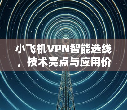 小飞机VPN智能选线，技术亮点与应用价值