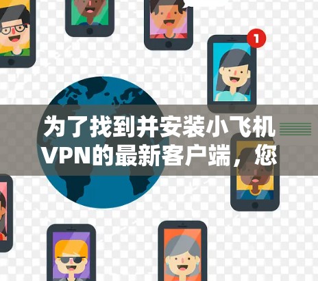 为了找到并安装小飞机VPN的最新客户端，您可以按照以下步骤操作