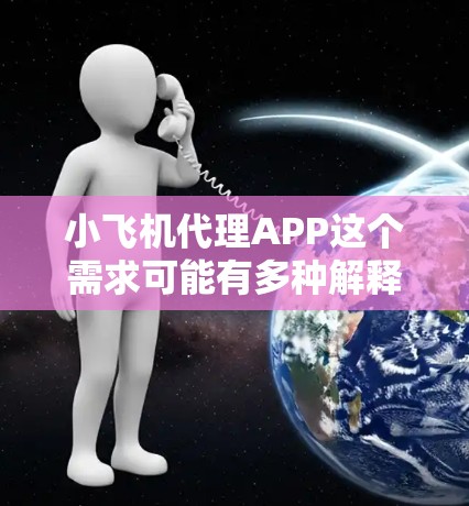 小飞机代理APP这个需求可能有多种解释，具体取决于你所指的小飞机是什么。以下是一些可能的解释和相关建议