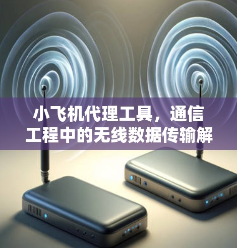 小飞机代理工具，通信工程中的无线数据传输解决方案
