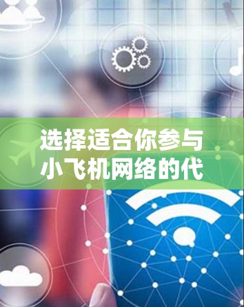 选择适合你参与小飞机网络的代理节点需要综合考虑多个因素。以下是一些建议和步骤，帮助你找到最适合自己的代理节点
