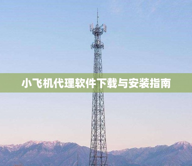 小飞机代理软件下载与安装指南