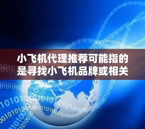 小飞机代理推荐可能指的是寻找小飞机品牌或相关产品的经销商或代理商。如果你是想寻找小飞机产品的代理商，或者是想了解如何成为小飞机产品的代理商，以下是一些可能的方向和建议
