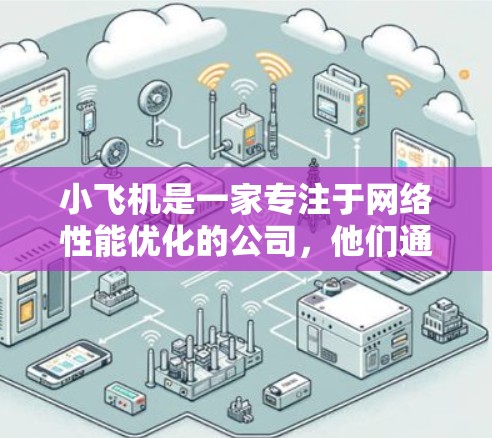 小飞机是一家专注于网络性能优化的公司，他们通过智能化的网络加速技术，帮助企业提升网络性能和用户体验。关于小飞机代理网络加速，以下是一些可能的解释和相关信息