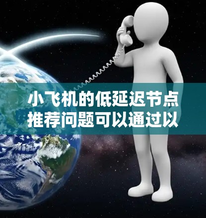 小飞机的低延迟节点推荐问题可以通过以下步骤来解决