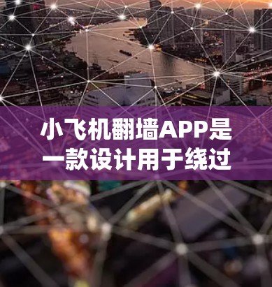 小飞机翻墙APP是一款设计用于绕过网络限制的应用程序，用户可以通过它访问被限制访问的网站或内容。以下是一些关于小飞机翻墙APP的详细信息