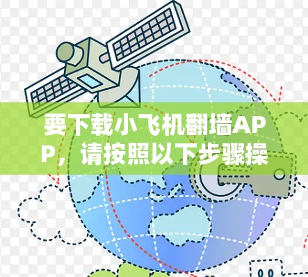 要下载小飞机翻墙APP,请按照以下步骤操作 要下载小飞机翻墙APP,请按照以下步骤操作