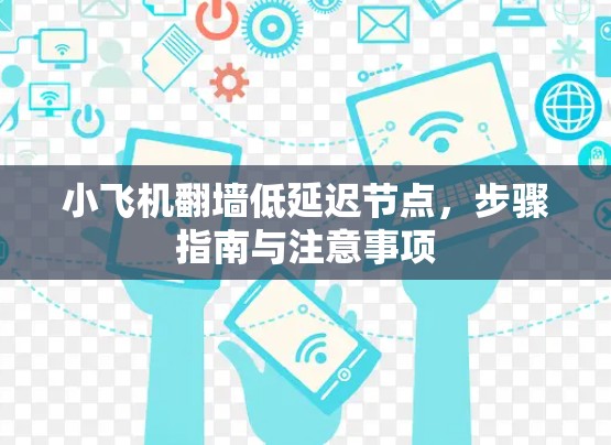 小飞机翻墙低延迟节点，步骤指南与注意事项