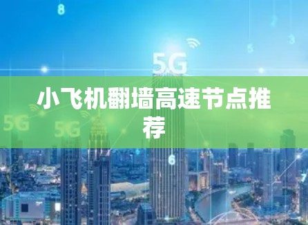 小飞机翻墙高速节点推荐