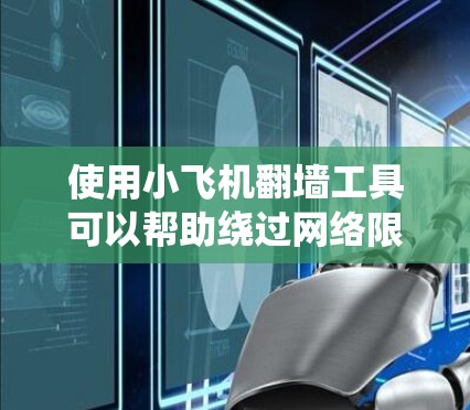 使用小飞机翻墙工具可以帮助绕过网络限制，但在使用前需要谨慎考虑以下几点