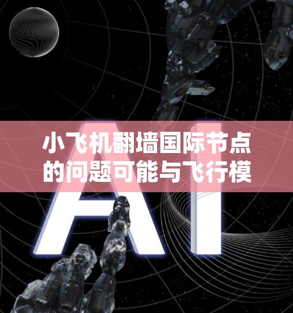 小飞机翻墙国际节点的问题可能与飞行模拟游戏小飞机相关。该游戏可能会受到地理位置或网络限制，无法正常连接到国际服务器。以下是一些可能的解决方法