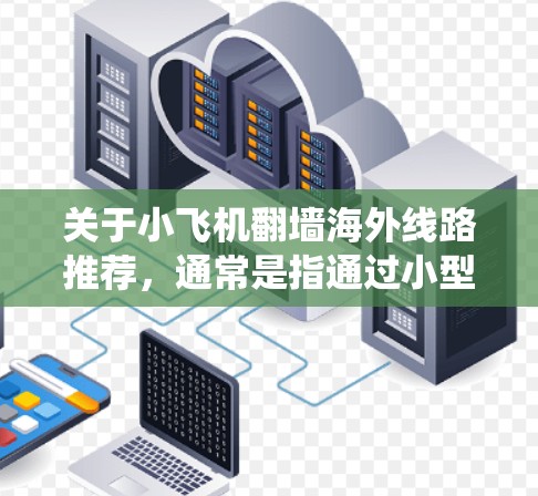 关于小飞机翻墙海外线路推荐，通常是指通过小型路由器或设备绕过网络限制，访问国外的互联网资源。以下是一些常见的方法和推荐工具，但需要注意的是，这些操作可能涉及法律和道德问题，建议在合法合规的前提下进行