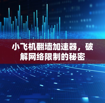 小飞机翻墙加速器，破解网络限制的秘密