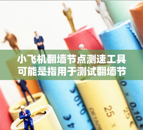 小飞机翻墙节点测速工具可能是指用于测试翻墙节点（即防火墙或代理服务器）性能的工具。以下是一些常用的网络测速工具和方法，可能对你有帮助