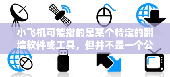 小飞机可能指的是某个特定的翻墙软件或工具,但并不是一个公开知名的软件。翻墙软件通常用于绕过网络限制,访问被屏蔽的网站或内容 小飞机可能指的是某个特定的翻墙软件或工具,但并不是一个公开知名的软件。翻墙软件通常用于绕过网络限制,访问被屏蔽的网站或内容