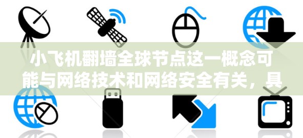 小飞机翻墙全球节点这一概念可能与网络技术和网络安全有关，具体含义可能因上下文而异。以下是一些可能的解释和相关信息