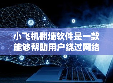 小飞机翻墙软件是一款能够帮助用户绕过网络限制、访问受限网站的工具。以下是下载小飞机翻墙软件的步骤和注意事项