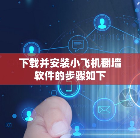下载并安装小飞机翻墙软件的步骤如下