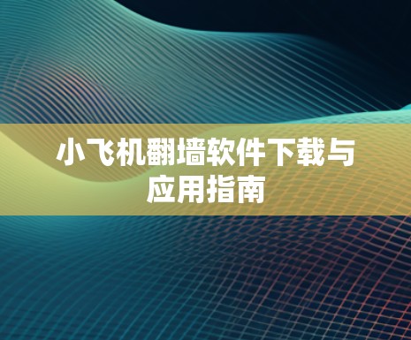 小飞机翻墙软件下载与应用指南