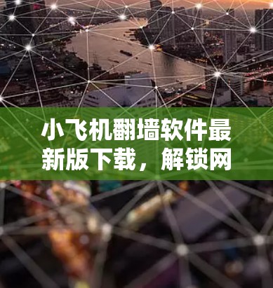 小飞机翻墙软件最新版下载，解锁网络自由